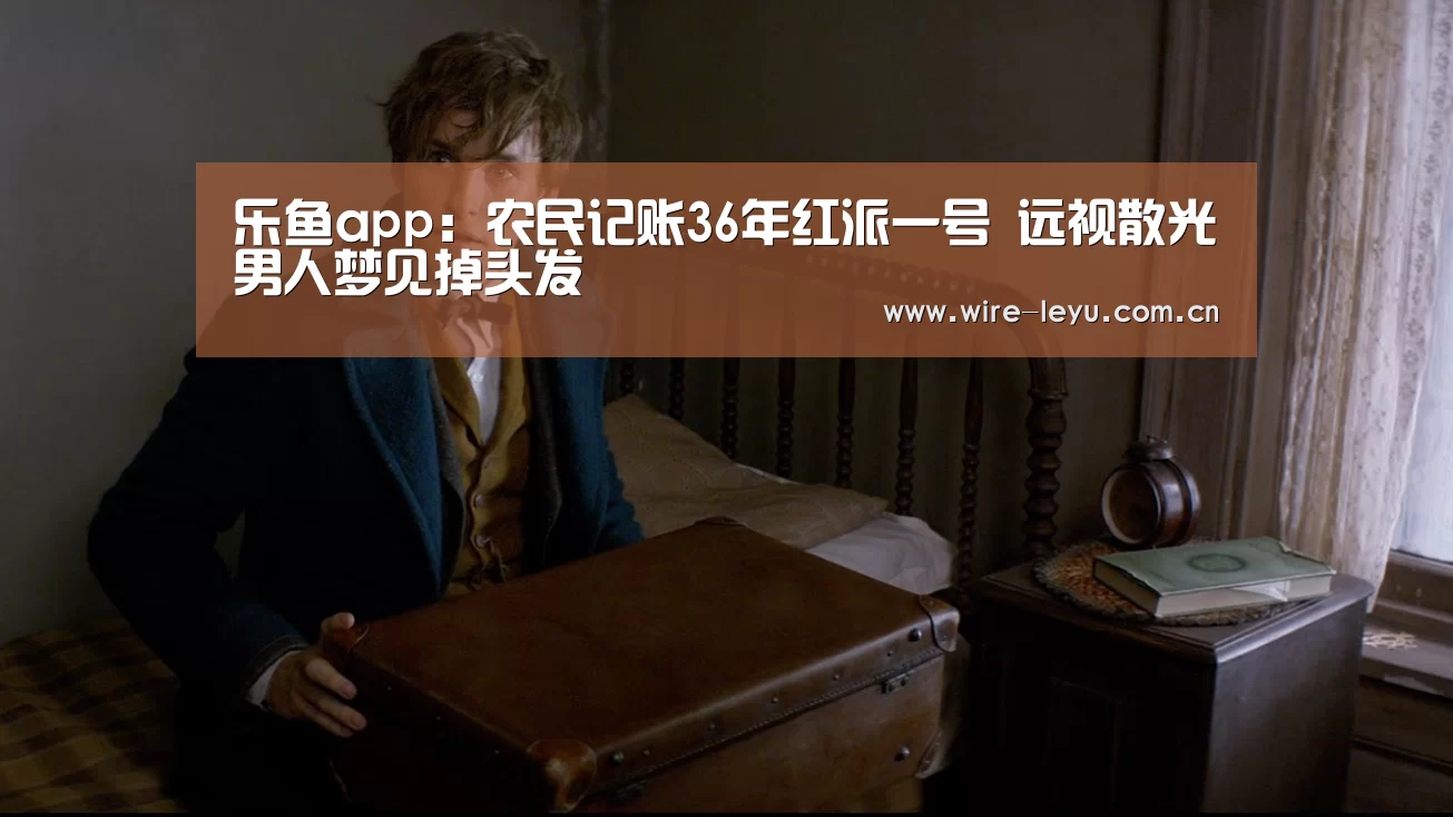 乐鱼app:农民记账36年红派一号 远视散光男人梦见掉头发(图2) 乐鱼电竞