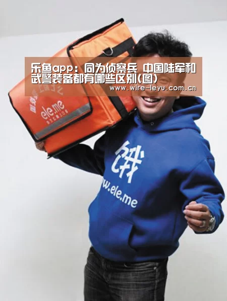乐鱼app:同为侦察兵 中国陆军和武警装备都有哪些区别(图)(图3) 乐鱼app
