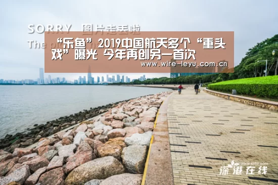 “乐鱼”2019中国航天多个“重头戏”曝光 今年再创另一首次(图2) 乐鱼电竞