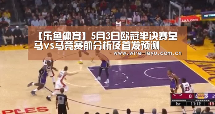 【乐鱼体育】5月3日欧冠半决赛皇马vs马竞赛前分析及首发预测(图1) 乐鱼