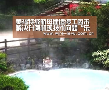 美福特级航母建造停工因未解决升降机现技术问题“乐鱼体育”(图1) 乐鱼