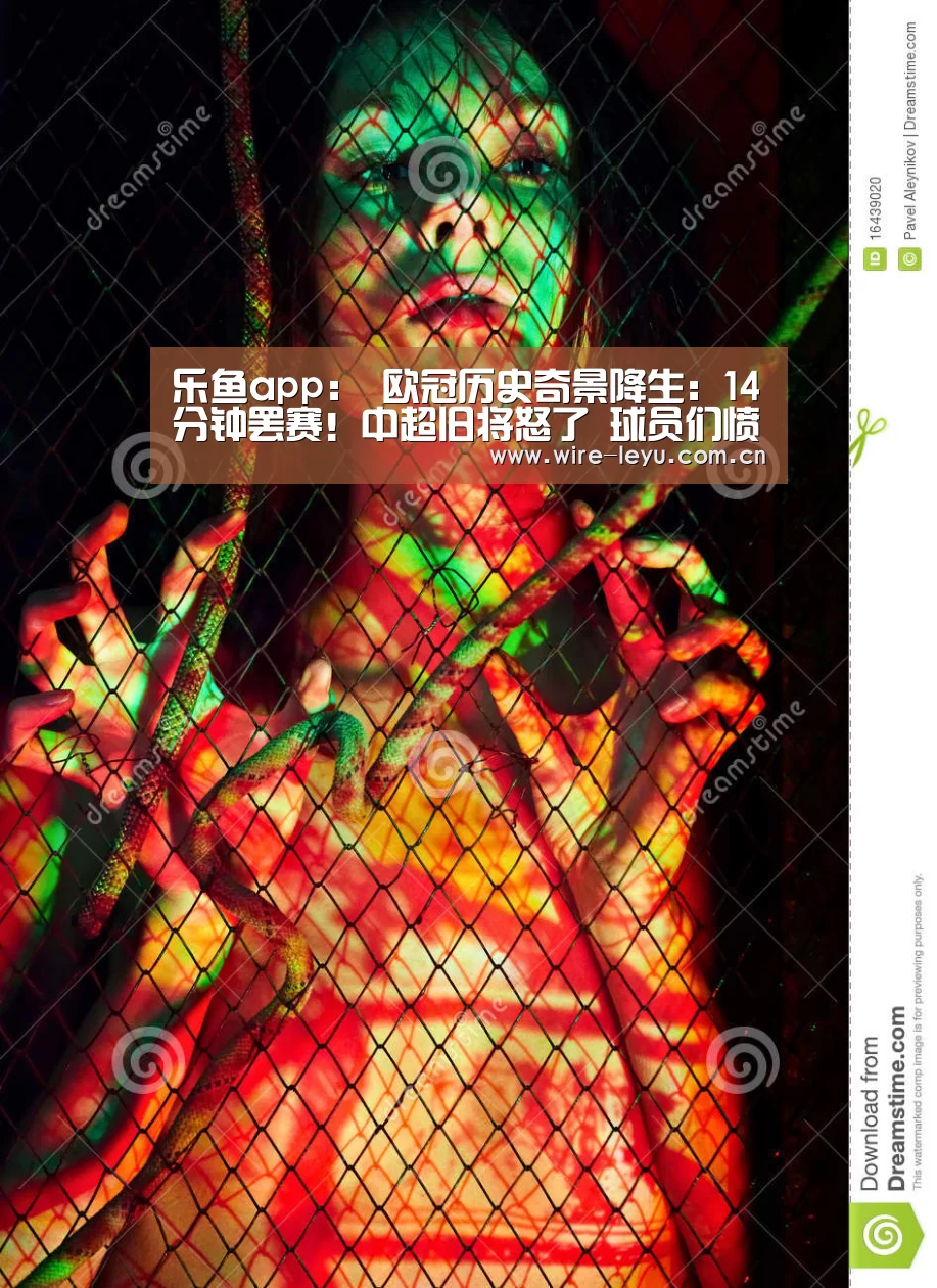乐鱼app:
欧冠历史奇景降生:14分钟罢赛!中超旧将怒了 球员们愤然离场(图2) 乐鱼电竞