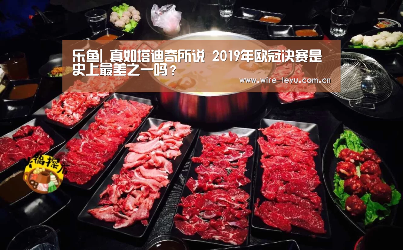 乐鱼|
真如塔迪奇所说 2019年欧冠决赛是史上最差之一吗?(图2) 乐鱼电竞